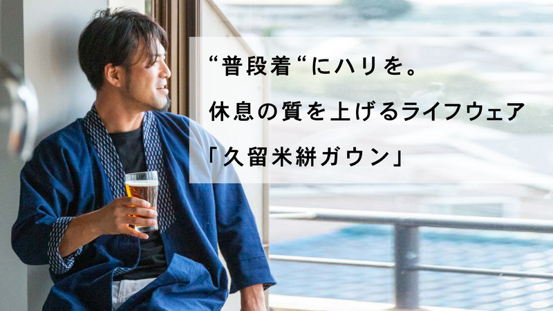【プロジェクト終了報告】“普段着“にハリを。休息の質を上げるライフウェア「久留米絣(かすり)ガウン」